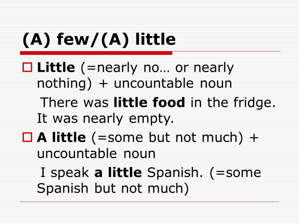 (A) few/(A) little Little (=nearly no… or nearly nothing) + uncountable noun There was